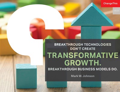 Breakthrough Technologies Don't Create Transformative Growth. Breakthrough Business Models Do.