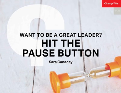 Want to Be a Great Leader? Hit the Pause Button